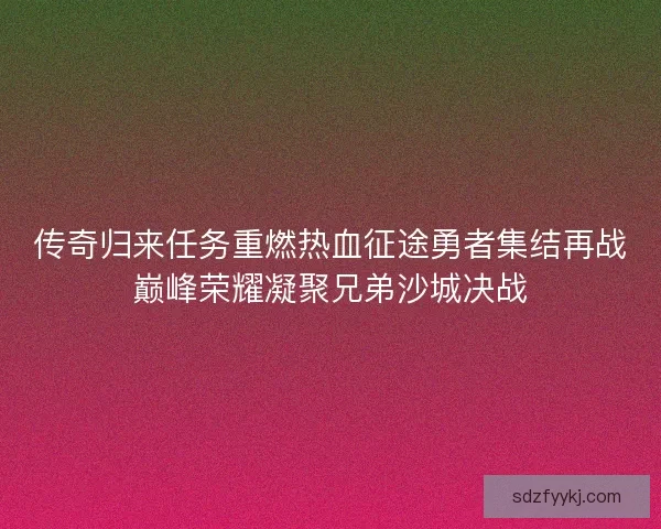 传奇归来任务重燃热血征途勇者集结再战巅峰荣耀凝聚兄弟沙城决战