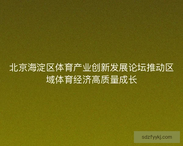 北京海淀区体育产业创新发展论坛推动区域体育经济高质量成长