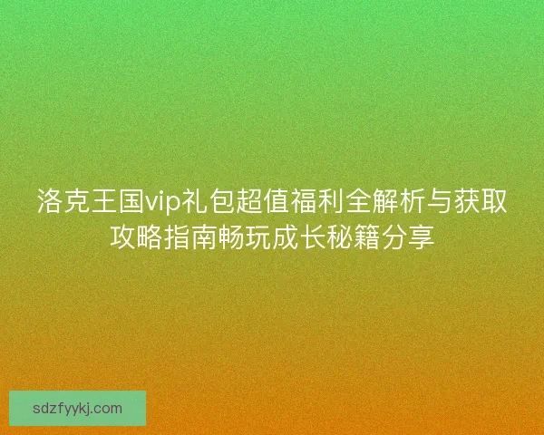 洛克王国vip礼包超值福利全解析与获取攻略指南畅玩成长秘籍分享