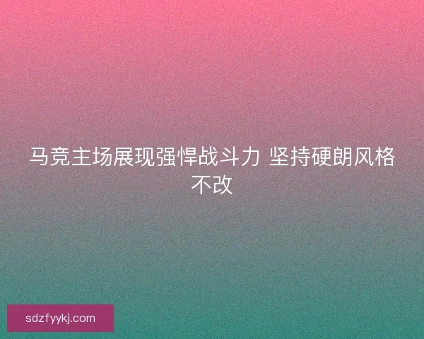 马竞主场展现强悍战斗力 坚持硬朗风格不改
