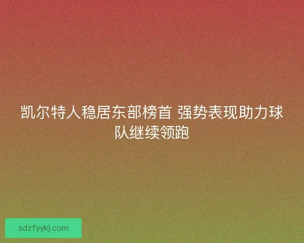 凯尔特人稳居东部榜首 强势表现助力球队继续领跑