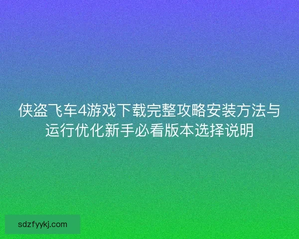 侠盗飞车4游戏下载完整攻略安装方法与运行优化新手必看版本选择说明