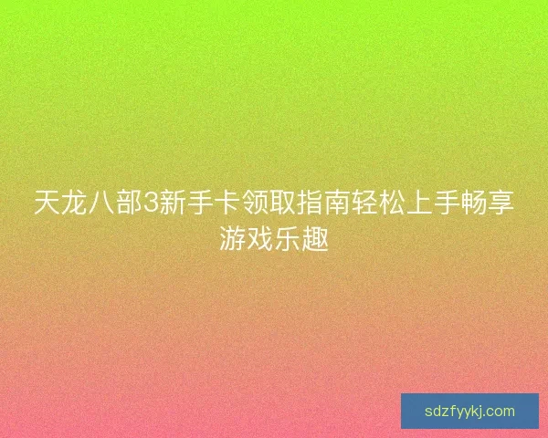 天龙八部3新手卡领取指南轻松上手畅享游戏乐趣