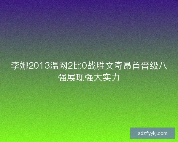 李娜2013温网2比0战胜文奇昂首晋级八强展现强大实力