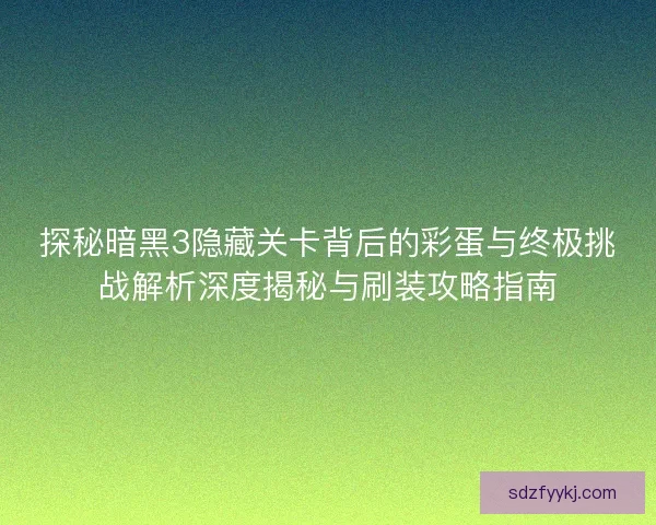 探秘暗黑3隐藏关卡背后的彩蛋与终极挑战解析深度揭秘与刷装攻略指南 探秘暗黑3隐藏关卡背后的彩蛋与终极挑战解析深度揭秘与刷装攻略指南