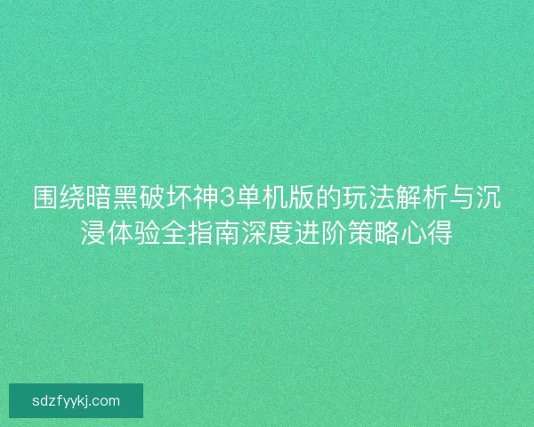 围绕暗黑破坏神3单机版的玩法解析与沉浸体验全指南深度进阶策略心得 围绕暗黑破坏神3单机版的玩法解析与沉浸体验全指南深度进阶策略心得