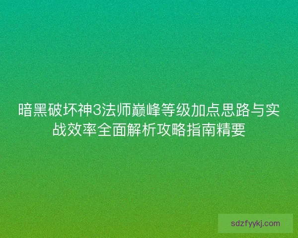 暗黑破坏神3法师巅峰等级加点思路与实战效率全面解析攻略指南精要 暗黑破坏神3法师巅峰等级加点思路与实战效率全面解析攻略指南精要